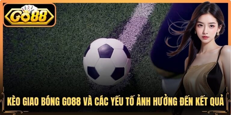 Kèo Giao Bóng Go88 Và Các Yếu Tố Ảnh Hưởng Đến Kết Quả 4 Kèo Giao Bóng Go88 Và Các Yếu Tố Ảnh Hưởng Đến Kết Quả